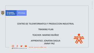 CENTRO DE TELEINFORMATICA Y PRODUCCION INDUSTRIAL
TRAINING PLAN
TEACHER: MARINO MUÑOZ
APPRENTICE: JONATAN DAGUA
JIMMY PAZ
 