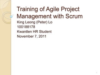 Training of Agile Project
Management with Scrum
King Leong (Peter) Lo
100188178
Kwantlen HR Student
November 7, 2011




                            1
 