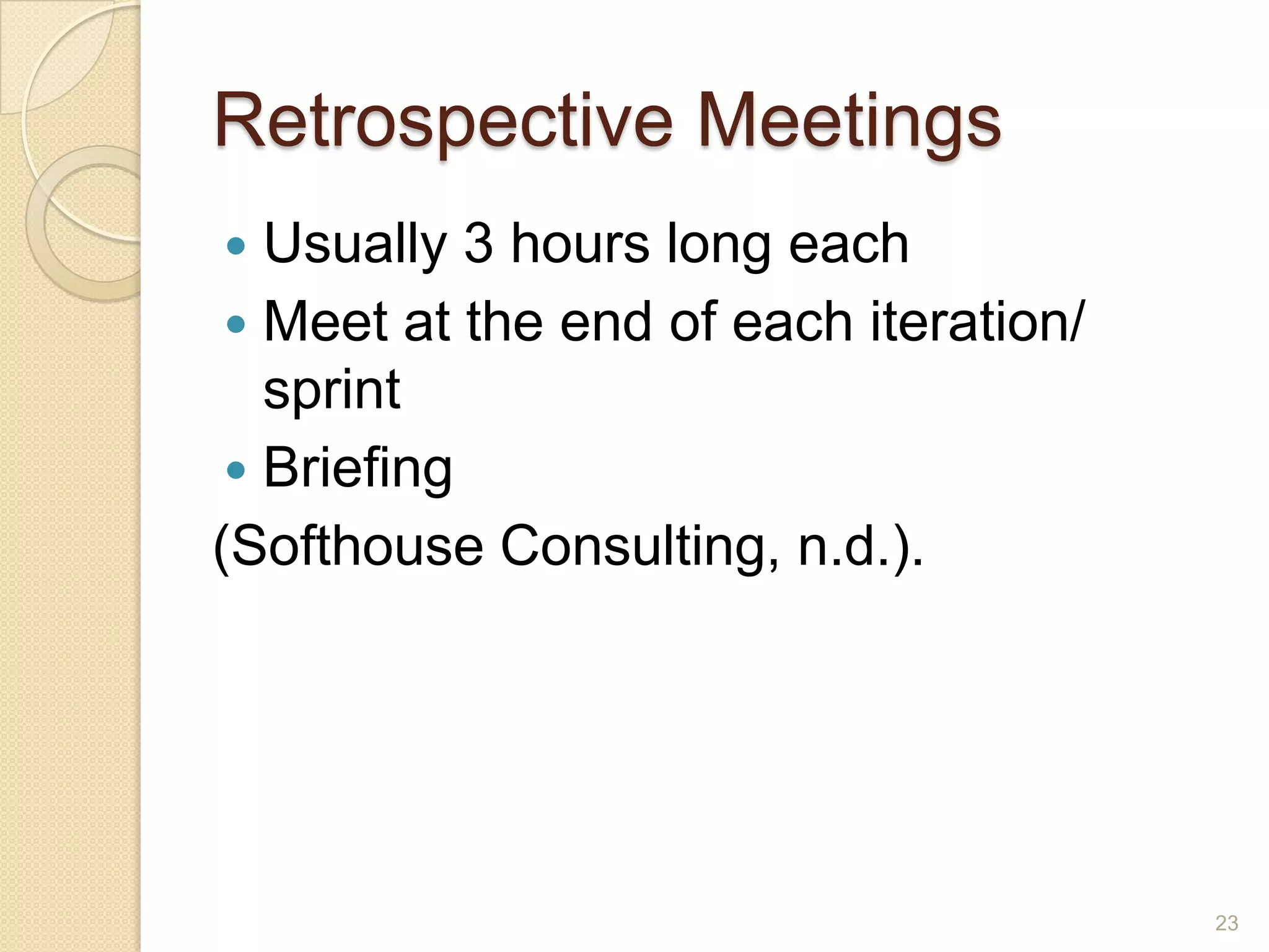 Retrospective Meetings
  Usually 3 hours long each
  Meet at the end of each iteration/
   sprint
  Briefing
(Softhouse Consulting, n.d.).




                                        23
 