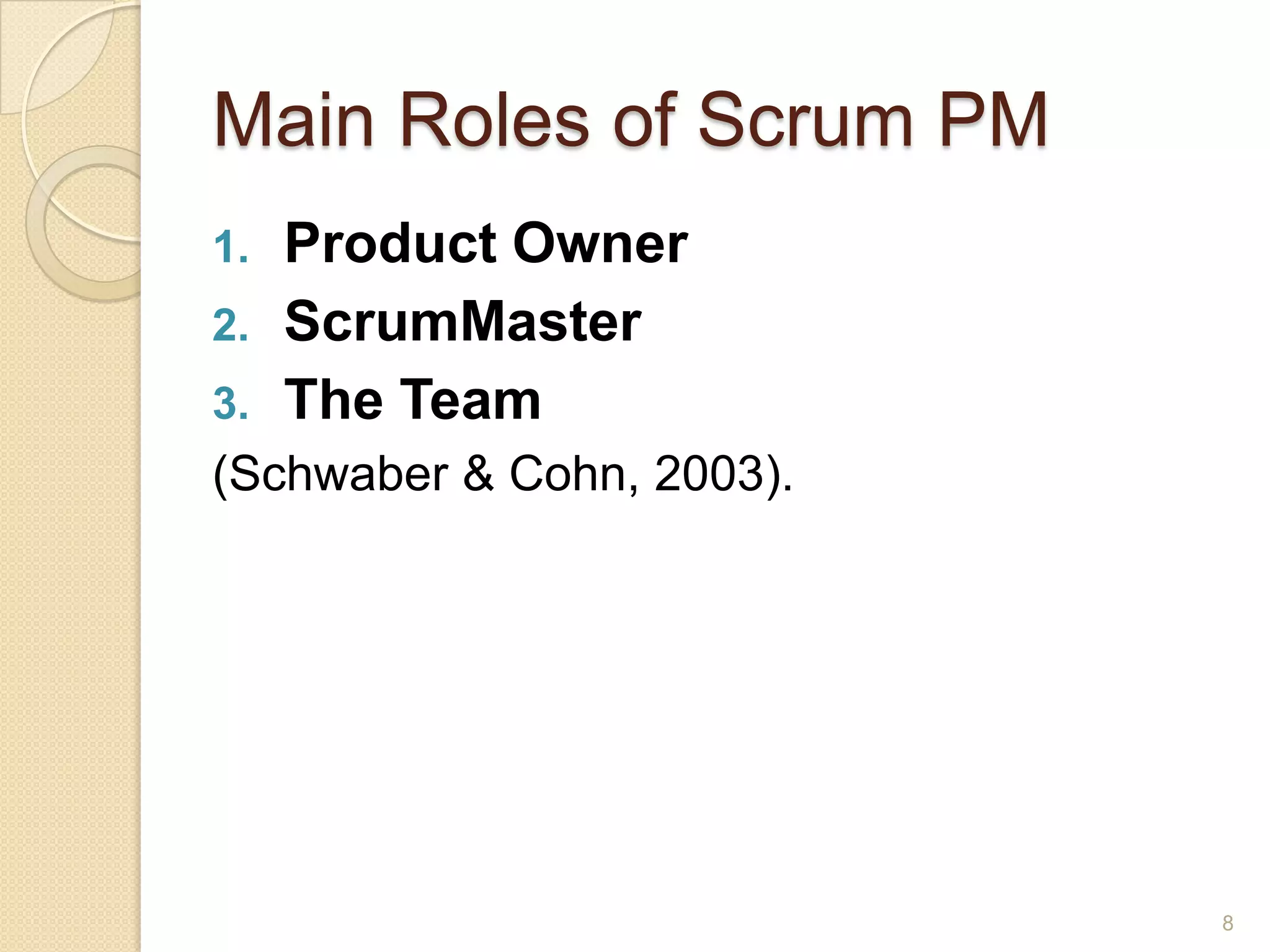 Main Roles of Scrum PM
1.   Product Owner
2.   ScrumMaster
3.   The Team
(Schwaber & Cohn, 2003).




                           8
 