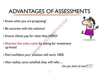 ‣Know what you are proposing!
‣Be accurate with the solution!
‣Ensure clients pay for what they NEED!
‣Shorten the sales-cycle by asking for investment
up-front!
‣Feel conﬁdent your solution will work 100%
‣Also realize, once satisﬁed, they will refer…
ADVANTAGES OF ASSESSMENTS
Can you think of more?
25
C
opyright©
2015,EC
M
IN
STITU
TE.C
O
M
 