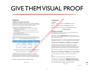 GIVE THEMVISUAL PROOF
27
FINANCIALS
1.0 Return on Investment -Labor alone
Although difficult to extrapolate due to such a wide variety of areas for improvement, I
have focused on the time it takes staff to manually enter data into Crosspoint, as a labor
savings, and costs associated with the print and scan methods for discussion.
!
Five main areas will yield the biggest return on investment;
Email inbox with its inherent possibilities for error in the time required to
manually assign work to teams
Gathering of medical records and the sheer volume of pages printed from
electronic files
the continual manual process of rekeying information that was once electronic,
now on paper, into Crosspoint.
The overall inefficiency of website referrals
A scanning process that has not changed in 6 years
!
Increasing the efficiency in any one of these specific areas can more than pay for the
system. The combined increase in efficiency will yield tremendous ROI to the extent that
follows. *Please see attached Price Sheet for solution pricing.
!
!
This represents a savings on labor alone of more than $ 4,000,000 in five years.
!
(Labor alone. Add consumables… and 28,000 hours/yr time saved!)
!
>Add to this the cost of losing a document, not being able to answer a question
immediately, perhaps losing a client due to poor customer service, making wrong
decisions from inaccurate or older information, lost employee time and office waste via
paper/toner/maintenance, courier expenses, and you have a substantially higher figure.<
!
!
>See chart ISO Volumes and Money in addendum for details.
LABOR
COSTS
MONTH YEAR PER
DOCUMENT
Current: $! 96,281.00 $! 1,155,372.00 $! 0.19
Proposed: $! 19,256.00 $! 231,072.00 $! 0.04
Net Savings: $! 77,025.00 $! 924,300.00 $! 0.15
Page ! of !32 34
7.0 Financials
7.1 Costs
Phase One: $81,538.00 (DM system) or $2,896.23/mth (36 mth lease)
!
Phase Two: $18,000.00 (Workflow) or $639.36/mth (36 mth lease)
!
Phase Three: $10,000.00 (Forms Automation) or $355.20/mth (36 mth lease)
______________________
<or> $3,890.79/mth for all
7.2 Return on Investment
Although difficult to extrapolate due to such a wide variety of documentation, I have
focused on the lease processes for discussion.
!
Based on Wayne’s input of “100 leases per month”, and an estimated average of 3.5
hours each, that is 350 man-hours of time each month. At a burdened labor rate of $35/hr,
that is $12,250/mth for Julie alone.
!
Add 2 hours each for Bryce, Wayne, the property manager and two clerical office staff at
a burdened rate of $100/hr = 2 hrs x 5 staff x 100 leases/mth x $100/hr = $100,000/mth
!
Current Costs: $112,250/mth or $1,347,000 per year using paper
!
>Add to this the cost of losing a document, not being able to answer a question
immediately, perhaps losing a client due to poor customer service, making wrong
decisions from inaccurate or older information, lost employee time and office waste via
paper/toner/maintenance, courier expenses, and you have a substantially higher figure.<
!
Based on the same rates, but saving a conservative 40% through workflow automation:
!
Proposed Costs: $67,350/mth or $808,200 per year using workflow.
!
Net savings: $44,900/mth or $538,800 per year. Labor alone. Add consumables…
!
ROI
Proposed cost of system: $109,538 [system] + $808,200 [labor] = $917,738
!
$1,347,000 [current] - $917,738 [proposed] = $429,262 saved the first year
$1,347,000 [current] - $808,200 [proposed] = $538,800 saved the second year
!
>See chart Monthly Expense -Proposed vs. Existing for a graphic
Page ! of !15 16
Page 12 of 62
C
opyright©
2015,EC
M
IN
STITU
TE.C
O
M
 