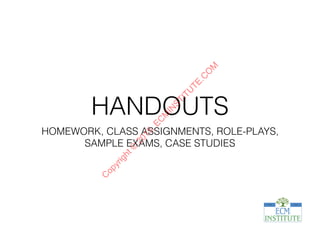 HANDOUTS
HOMEWORK, CLASS ASSIGNMENTS, ROLE-PLAYS,
SAMPLE EXAMS, CASE STUDIES
C
opyright©
2015,EC
M
IN
STITU
TE.C
O
M
 