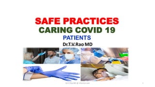 SAFE PRACTICES
CARING COVID 19
PATIENTS
Dr.T.V.Rao MD
Dr.T.V.RaoMD @ Infectioncare 1
 