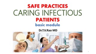 SAFE PRACTICES
CARING INFECTIOUS
PATIENTS
basic module
Dr.T.V.Rao MD
Dr.T.V.Rao MD @ Infection care 1
 