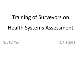 Training of Surveyors on
Health Systems Assessment
Nay Pyi Taw

6/7-2-2013

 
