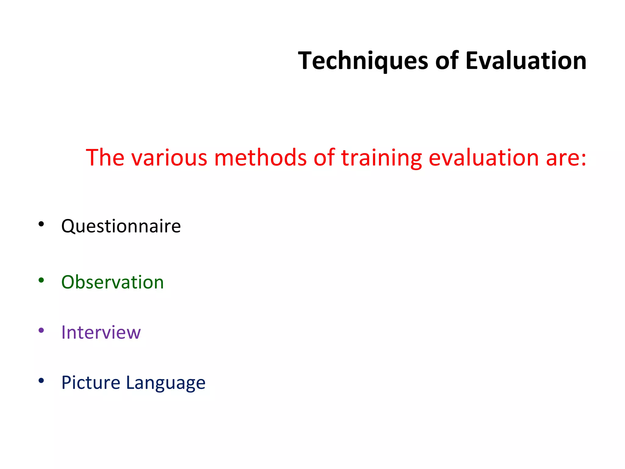 Techniques of Evaluation
The various methods of training evaluation are:
• Questionnaire
• Observation
• Interview
• Picture Language
 