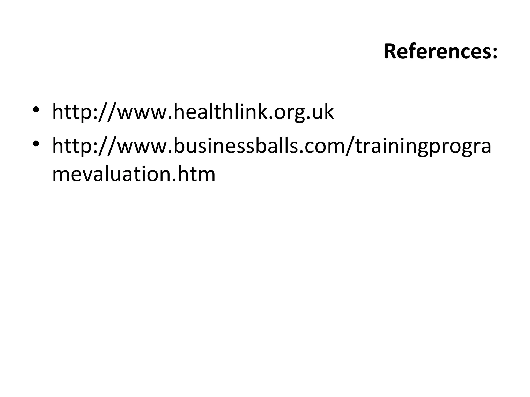 References:
• http://www.healthlink.org.uk
• http://www.businessballs.com/trainingprogra
mevaluation.htm
 