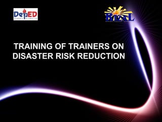 TRAINING OF TRAINERS ON
DISASTER RISK REDUCTION
 
