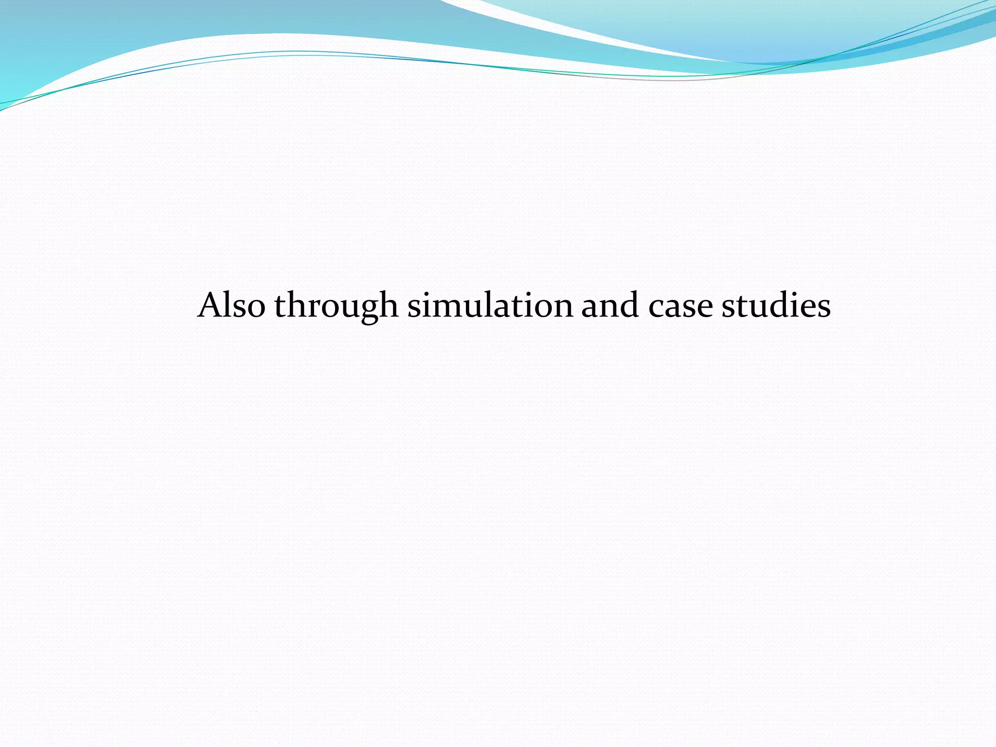 Also through simulation and case studies 
 