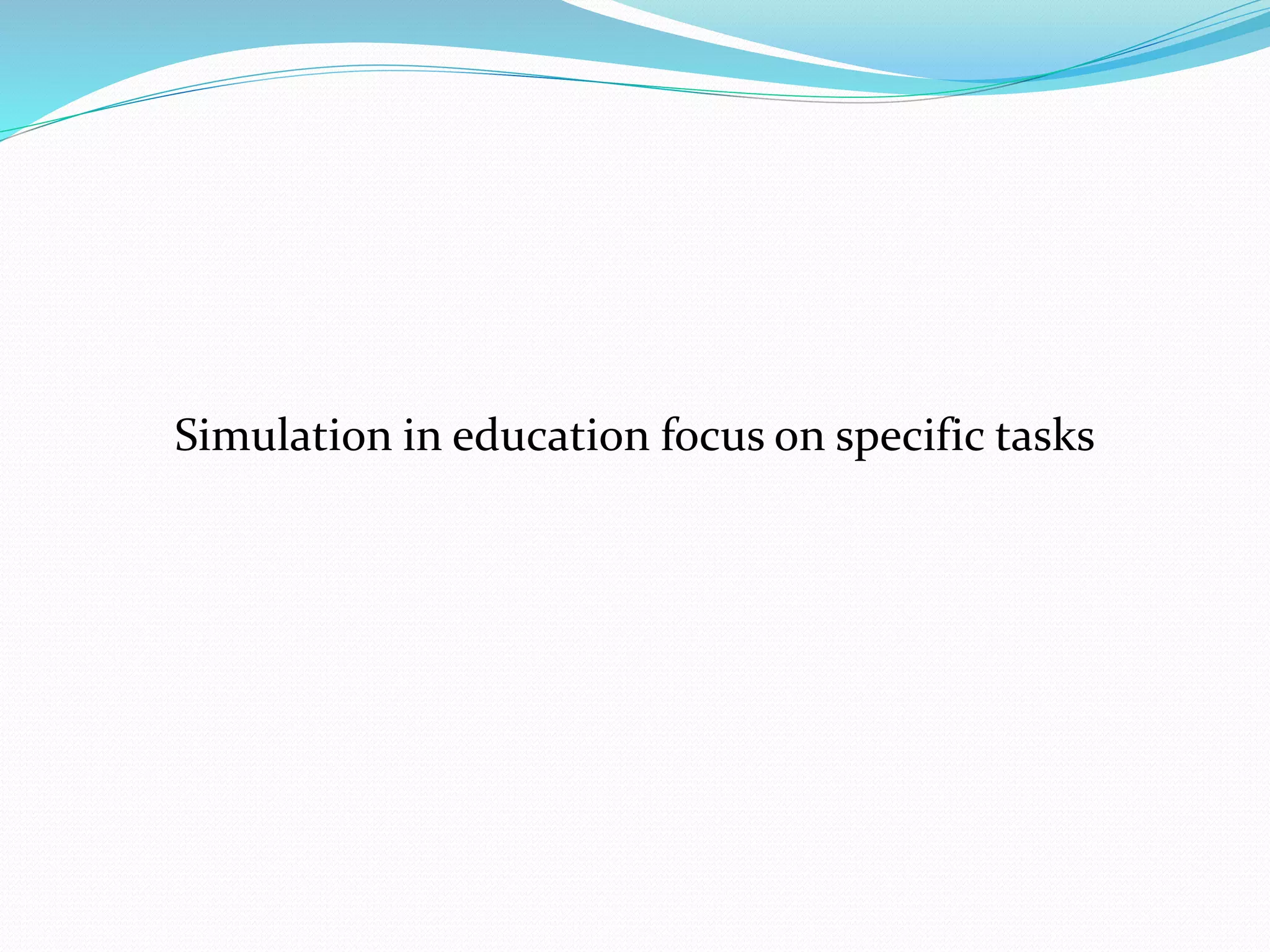 Simulation in education focus on specific tasks 
 