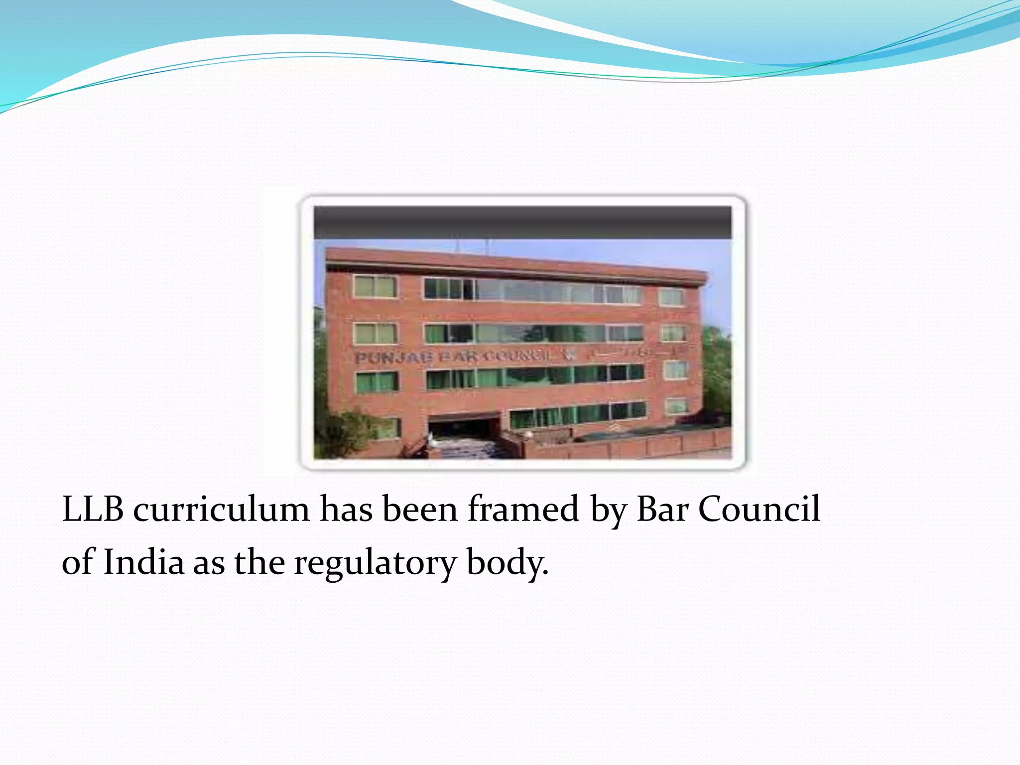 LLB curriculum has been framed by Bar Council 
of India as the regulatory body. 
 
