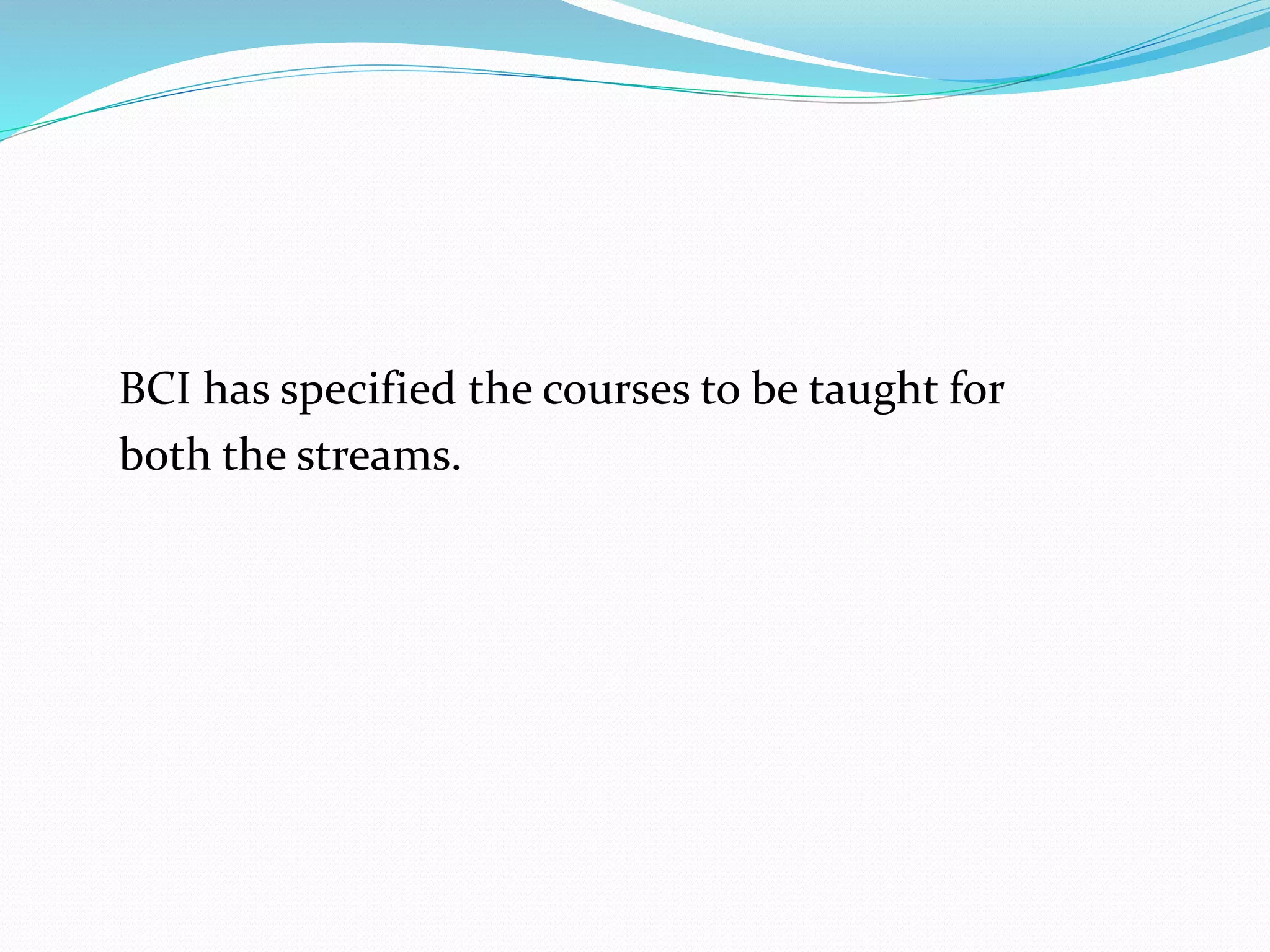 BCI has specified the courses to be taught for 
both the streams. 
 
