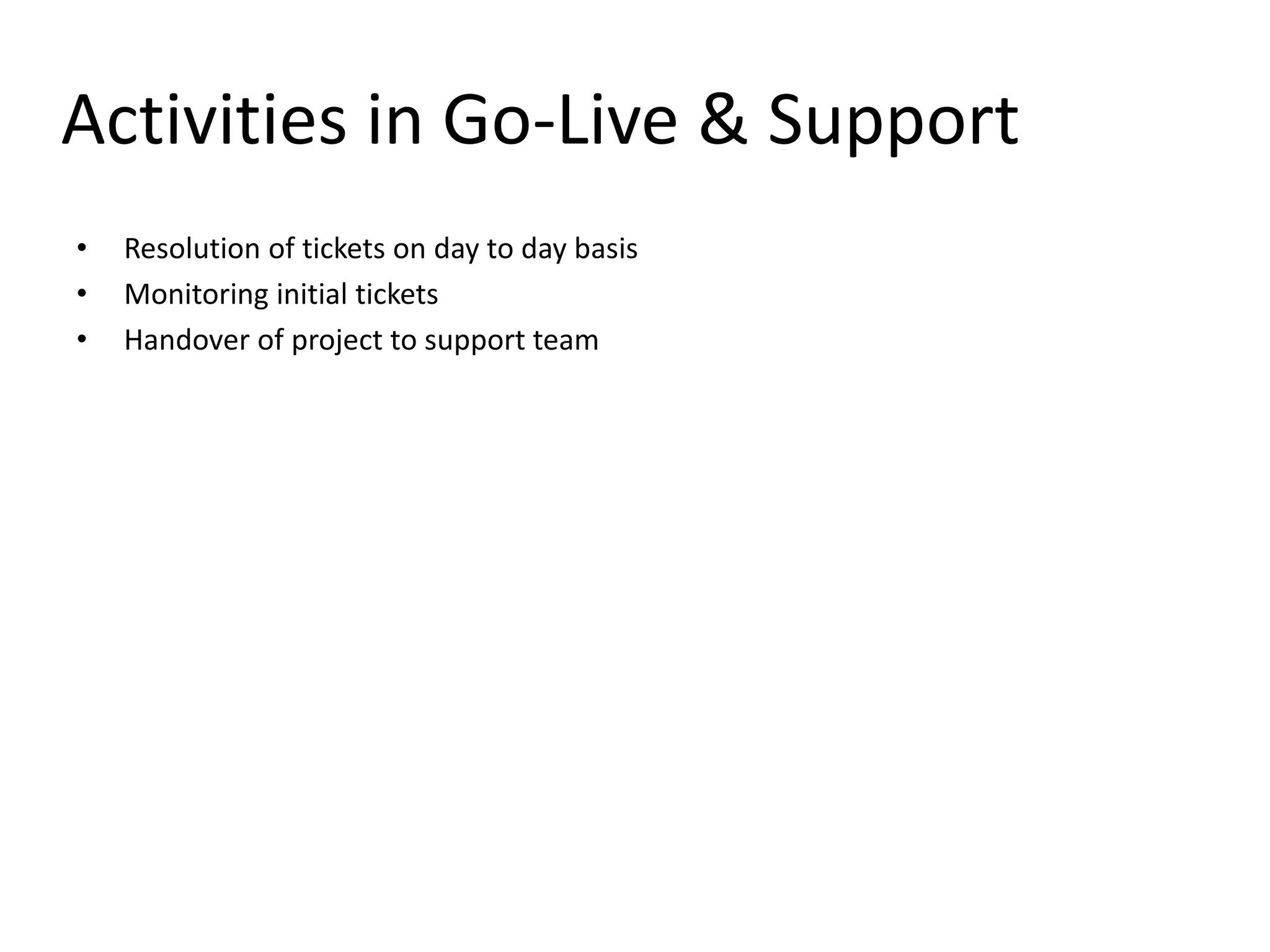 Activities in Go-Live & Support
• Resolution of tickets on day to day basis
• Monitoring initial tickets
• Handover of project to support team
 
