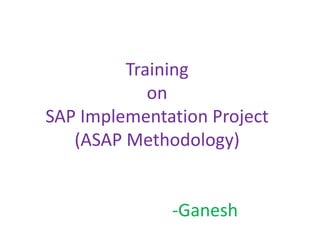 Training
on
SAP Implementation Project
(ASAP Methodology)
-Ganesh
 