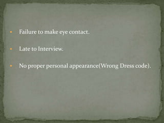  Failure to make eye contact. 
 Late to Interview. 
 No proper personal appearance(Wrong Dress code). 
 
