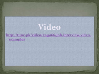 Video 
http://tune.pk/video/2249166/job-interview-video-examples 
 