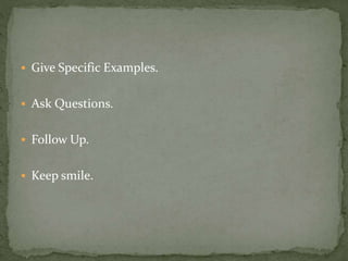  Give Specific Examples. 
 Ask Questions. 
 Follow Up. 
 Keep smile. 
 