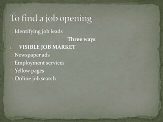Identifying job leads 
Three ways 
1. VISIBLE JOB MARKET 
Newspaper ads 
Employment services 
Yellow pages 
Online job search 
 