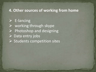 4. Other sources of working from home 
 E-lancing 
 working through skype 
 Photoshop and designing 
 Data entry jobs 
 Students competition sites 
 