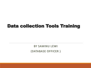 Data collection Tools Training
BY SAMINU LEWI
(DATABASE OFFICER )
 