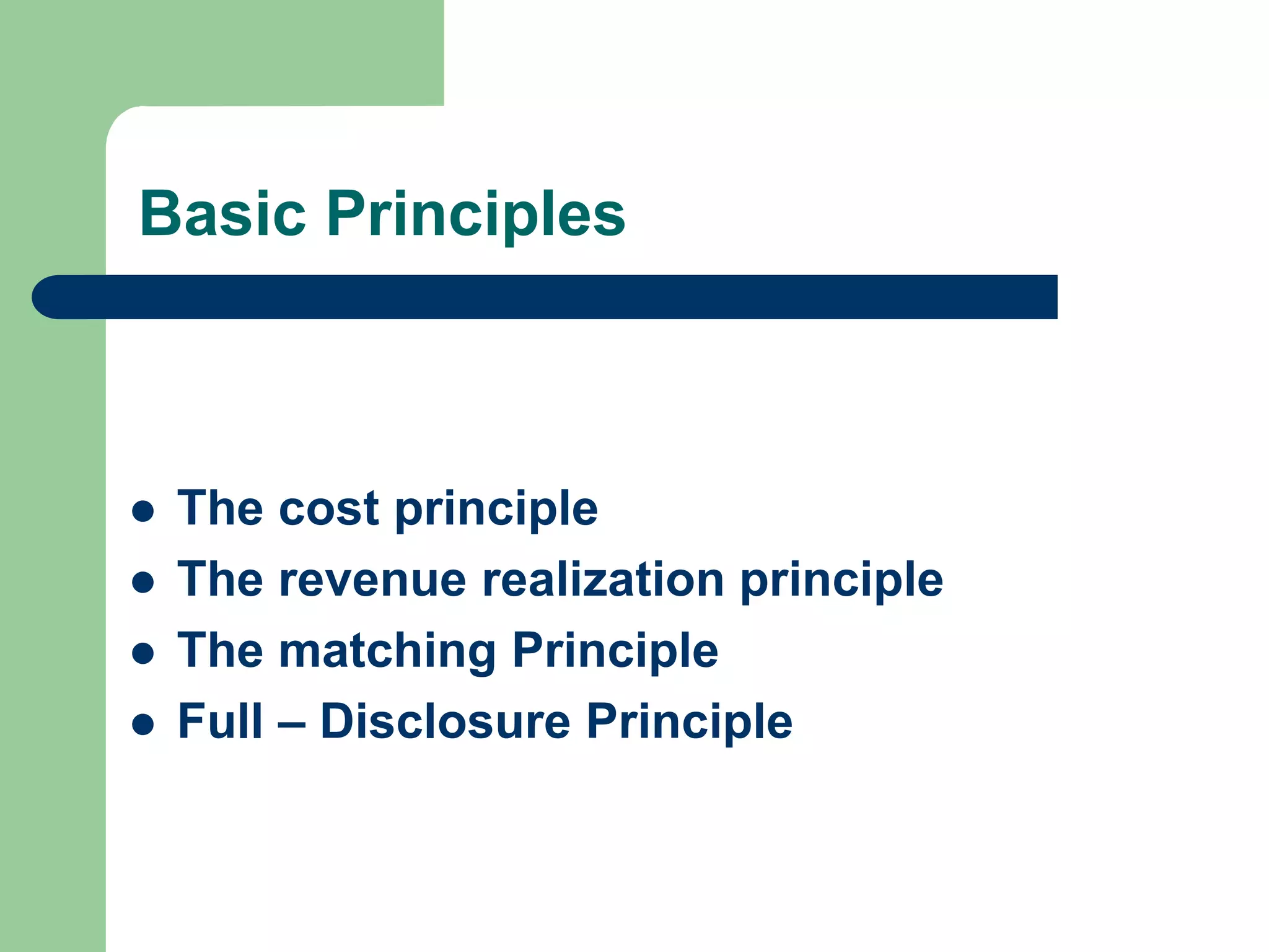 Basic Principles
 The cost principle
 The revenue realization principle
 The matching Principle
 Full – Disclosure Principle
 