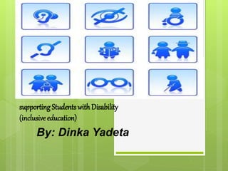 supportingStudents with Disability
(inclusive education)
By: Dinka Yadeta
 