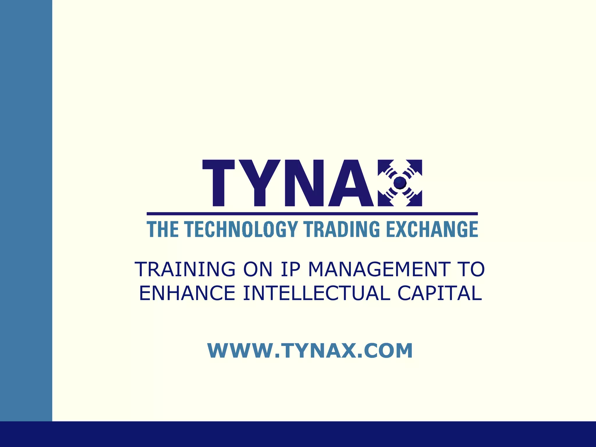 TRAINING ON IP MANAGEMENT TO
ENHANCE INTELLECTUAL CAPITAL

     WWW.TYNAX.COM
 