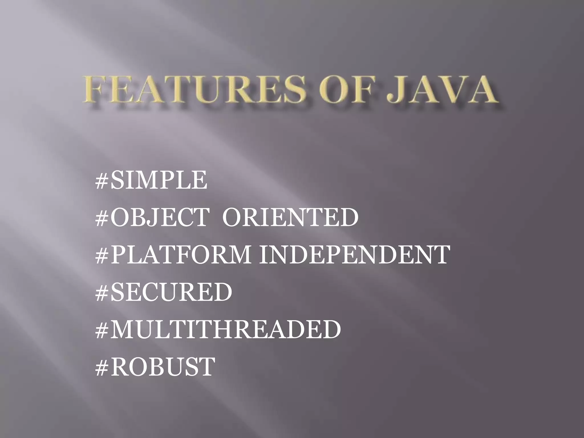 #SIMPLE
#OBJECT ORIENTED
#PLATFORM INDEPENDENT
#SECURED
#MULTITHREADED
#ROBUST
 