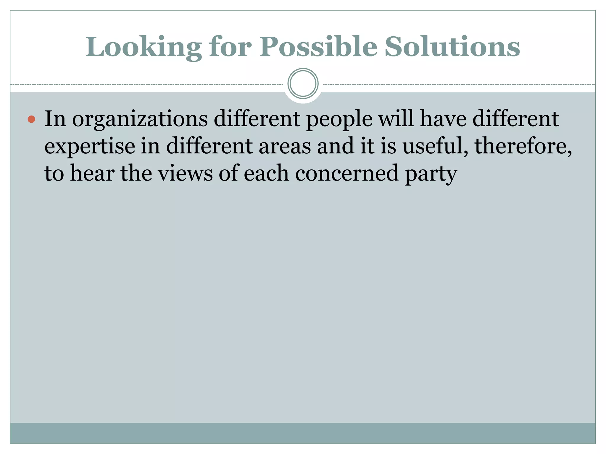 Looking for Possible Solutions
 In organizations different people will have different
expertise in different areas and it is useful, therefore,
to hear the views of each concerned party
 