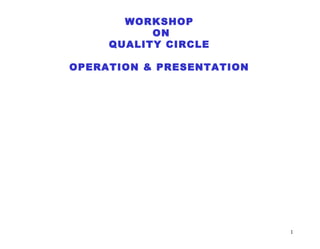 1
WORKSHOP
ON
QUALITY CIRCLE
OPERATION & PRESENTATION
 
