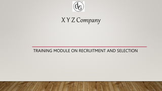 X Y Z Company
TRAINING MODULE ON RECRUITMENT AND SELECTION
 