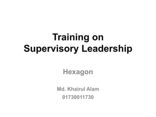Training on
Supervisory Leadership
Hexagon
Md. Khairul Alam
01730011730
 