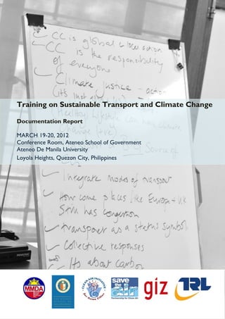 Training on Sustainable Transport and Climate Change

Documentation Report

MARCH 19-20, 2012
Conference Room, Ateneo School of Government
Ateneo De Manila University
Loyola Heights, Quezon City, Philippines
 