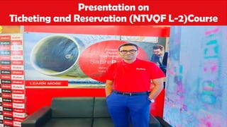Presentation on
Ticketing and Reservation (NTVQF L-2)Course
 