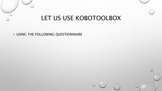 LET US USE KOBOTOOLBOX
• USING THE FOLLOWING QUESTIONNAIRE
 