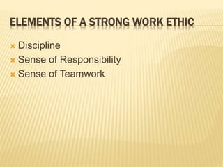 ELEMENTS OF A STRONG WORK ETHIC
 Discipline
 Sense of Responsibility
 Sense of Teamwork
 