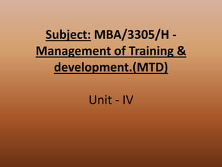 Subject: MBA/3305/H -
Management of Training &
development.(MTD)
Unit - IV
 