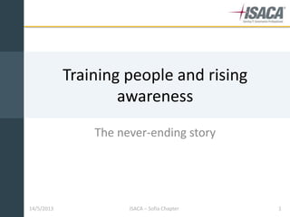 14/5/2013 ISACA – Sofia Chapter 1
Training people and rising
awareness
The never-ending story
 