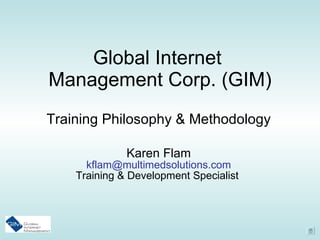 Global Internet  Management Corp. (GIM) Training Philosophy & Methodology Karen Flam [email_address] Training & Development Specialist  