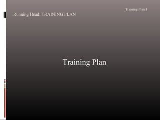 Training Plan 1 
Running Head: TRAINING PLAN 
Training Plan 
 