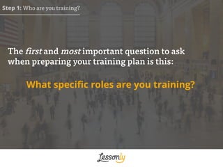 What speciﬁc roles are you training?
The first and most important question to ask
when preparing your training plan is thi...