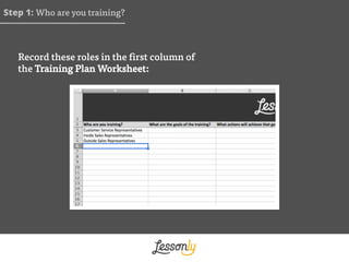 Step 1: Who are you training?
Record these roles in the first column of
the Training Plan Worksheet:
 