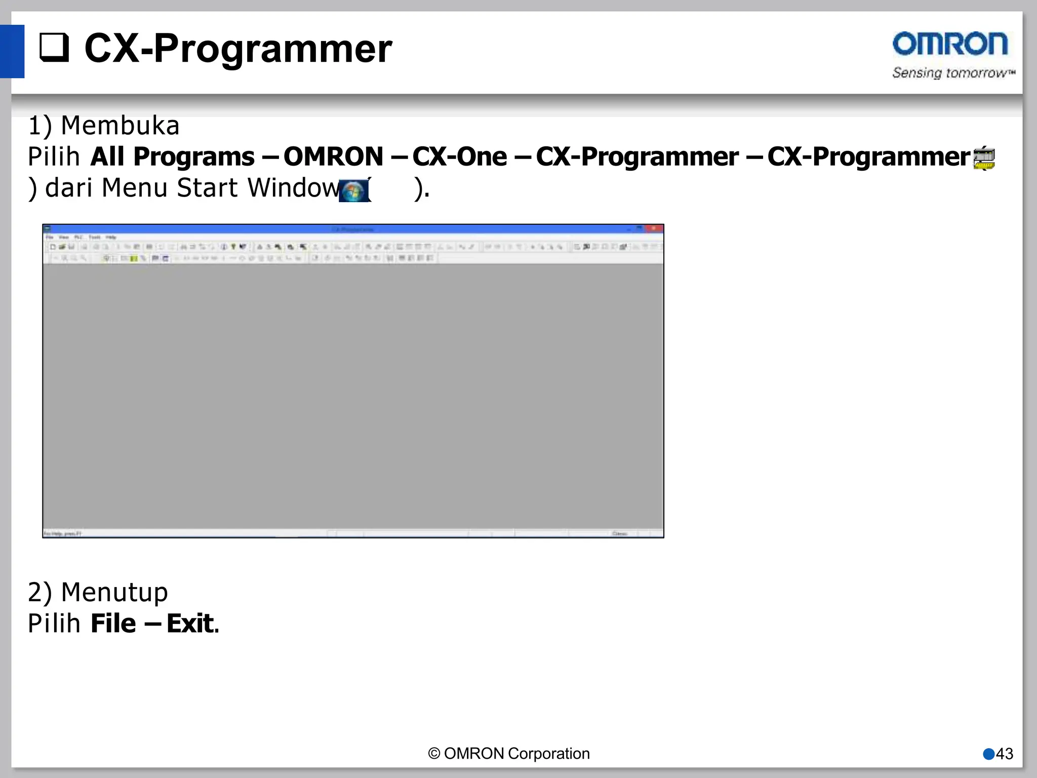  CX-Programmer
1) Membuka
Pilih All Programs – OMRON – CX-One – CX-Programmer – CX-Programmer (
) dari Menu Start Windows ( ).
2) Menutup
Pilih File – Exit.
© OMRON Corporation ●43
 