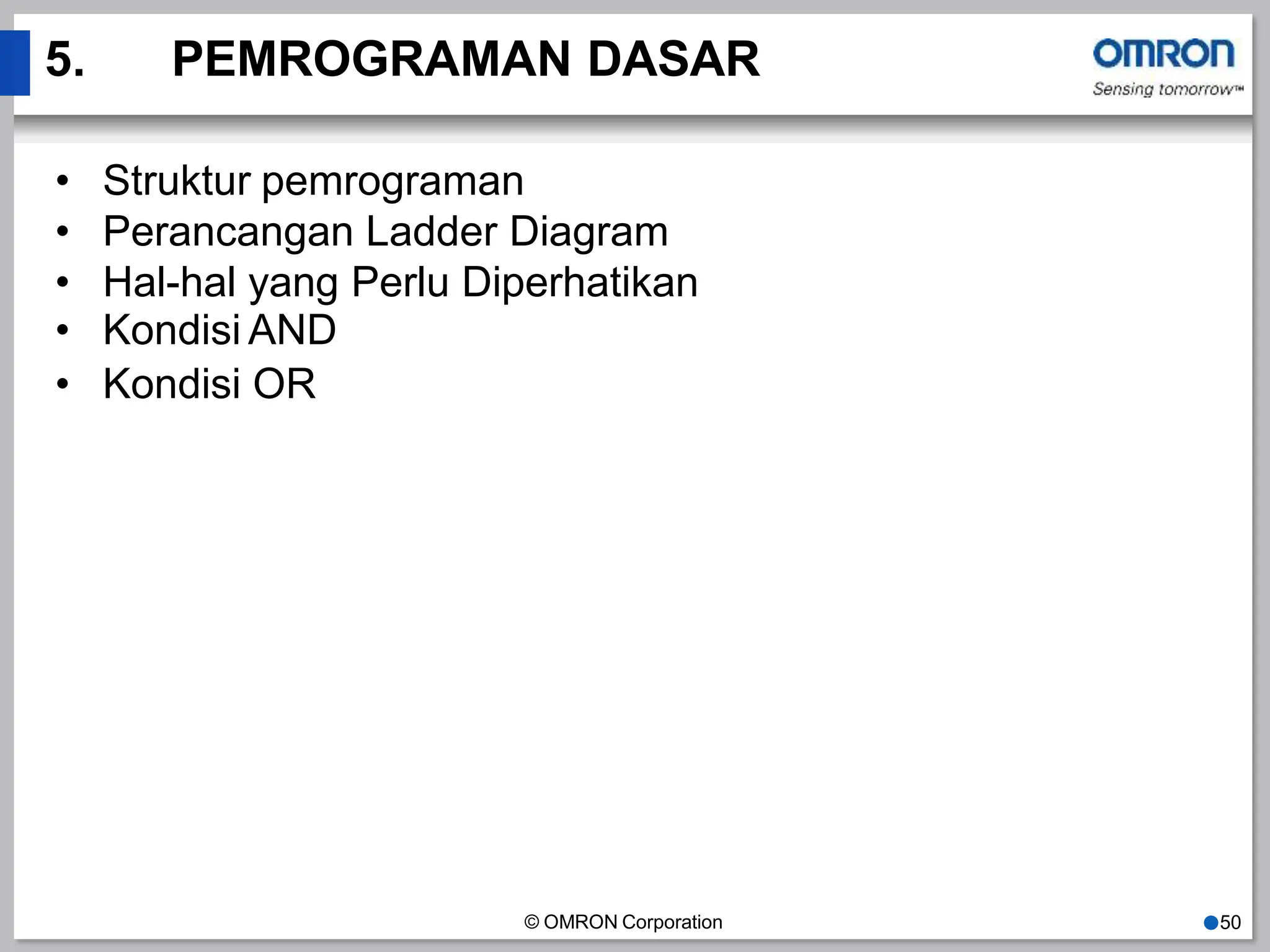 5. PEMROGRAMAN DASAR
© OMRON Corporation ●50
• Struktur pemrograman
• Perancangan Ladder Diagram
• Hal-hal yang Perlu Diperhatikan
• Kondisi AND
• Kondisi OR
 