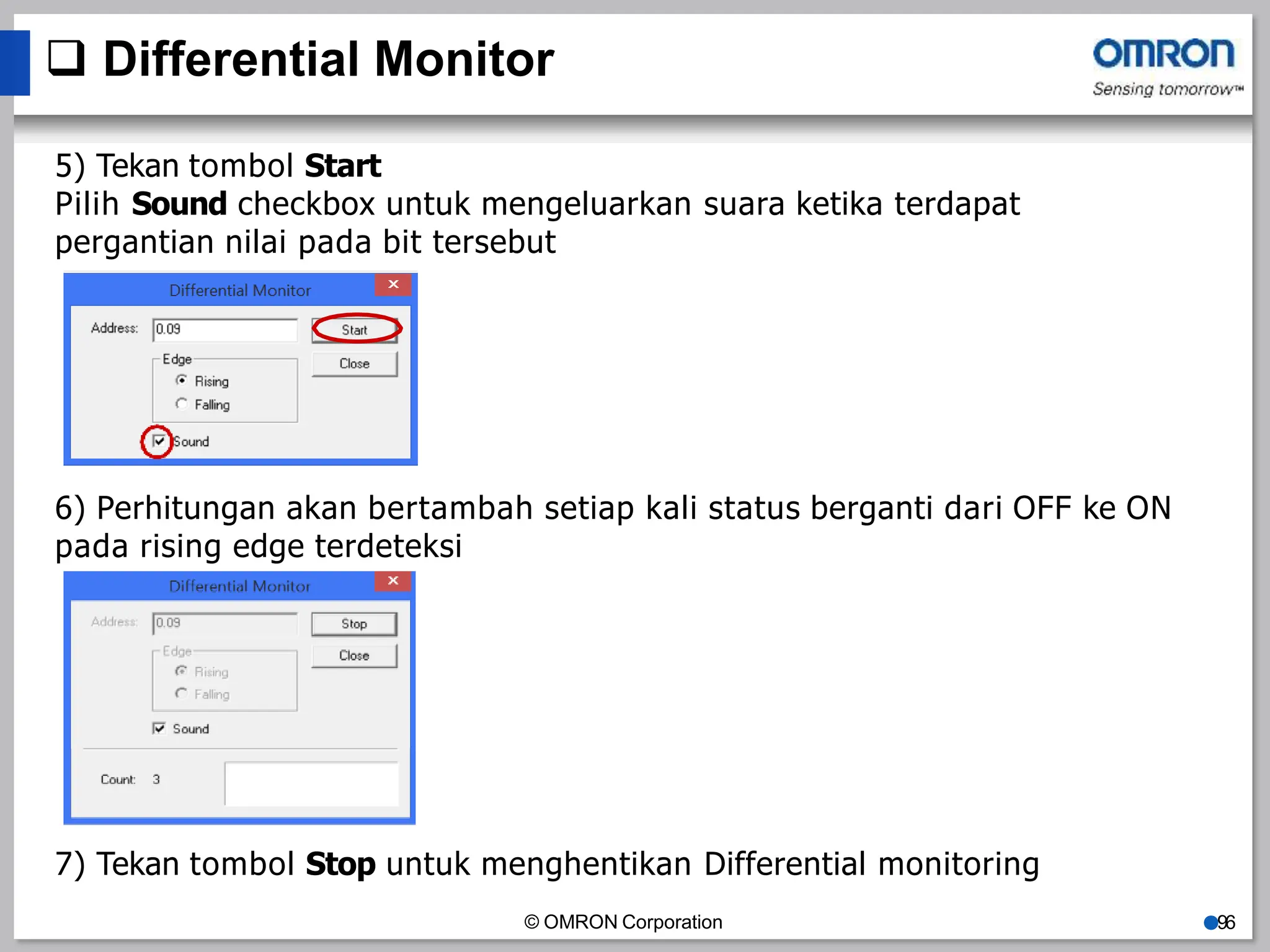  Differential Monitor
5) Tekan tombol Start
Pilih Sound checkbox untuk mengeluarkan suara ketika terdapat
pergantian nilai pada bit tersebut
6) Perhitungan akan bertambah setiap kali status berganti dari OFF ke ON
pada rising edge terdeteksi
© OMRON Corporation ●96
7) Tekan tombol Stop untuk menghentikan Differential monitoring
 