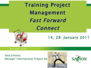 Training Project Management Fast Forward Connect Siep Littooij Manager International Project Desk 14, 28  January 2011 