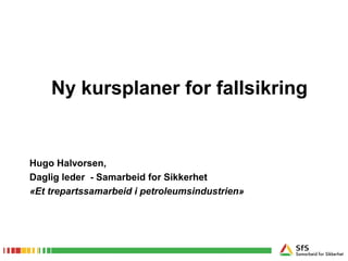 Ny kursplaner for fallsikring
Hugo Halvorsen,
Daglig leder - Samarbeid for Sikkerhet
«Et trepartssamarbeid i petroleumsindustrien»
 