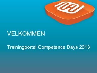 1
VELKOMMEN
Trainingportal Competence Days 2013
 