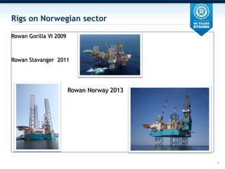 Rigs on Norwegian sector

Rowan Gorilla VI 2009



Rowan Stavanger 2011




                        Rowan Norway 2013




                                            4
 